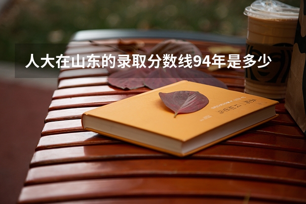 人大在山东的录取分数线94年是多少