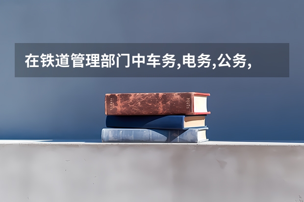 在铁道管理部门中车务,电务,公务,机务段分别是管什么的?