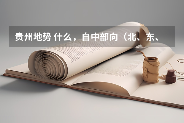 贵州地势 什么,自中部向(北、东、南)三面倾斜,呈三级阶梯分布。