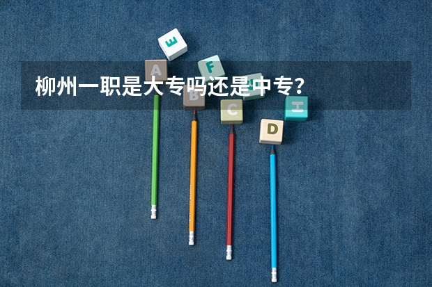 柳州一职是大专吗还是中专？