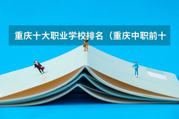 重庆十大职业学校排名（重庆中职前十学校排名）