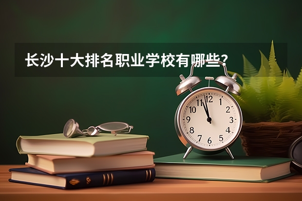 长沙十大排名职业学校有哪些？