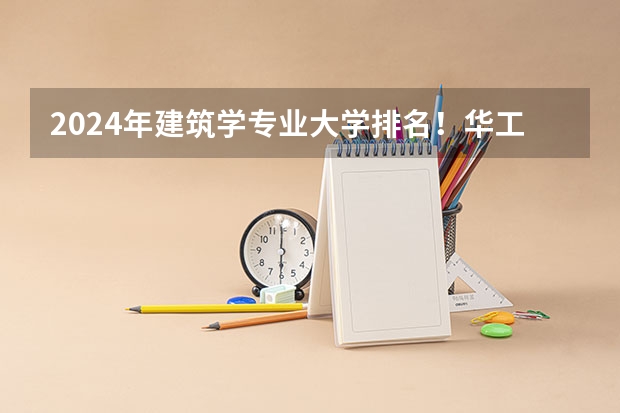 2024年建筑学专业大学排名！华工全国排名TOP5!（建筑设计专业排名）