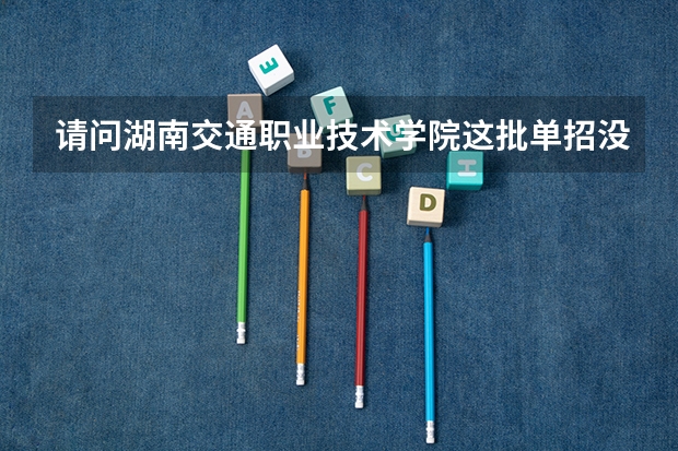 请问湖南交通职业技术学院这批单招没录取还有其他的补招办法吗