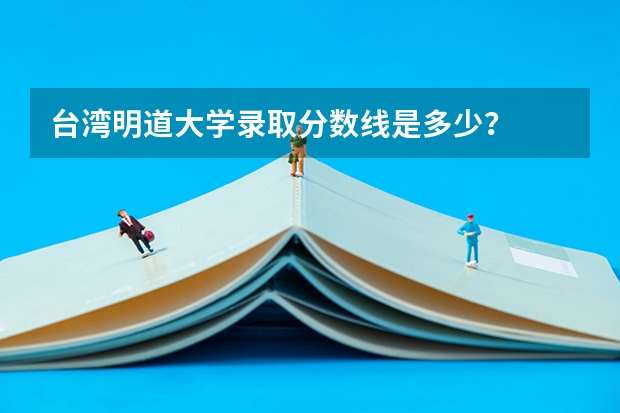 台湾明道大学录取分数线是多少?
