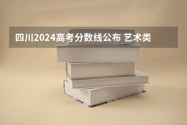 四川2024高考分数线公布 艺术类最低录取控制线 四川传媒学院2023年艺术类分数线
