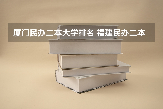 厦门民办二本大学排名 福建民办二本学校排名一览表