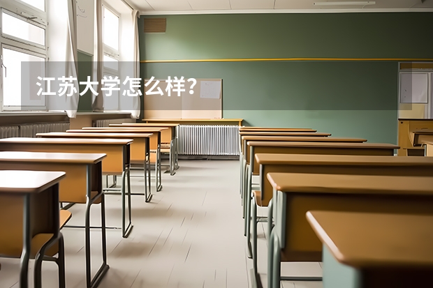 江苏大学怎么样?
