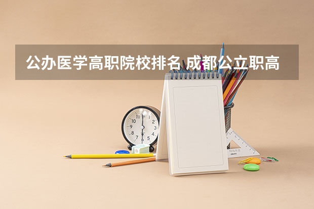 公办医学高职院校排名 成都公立职高学校排名前十