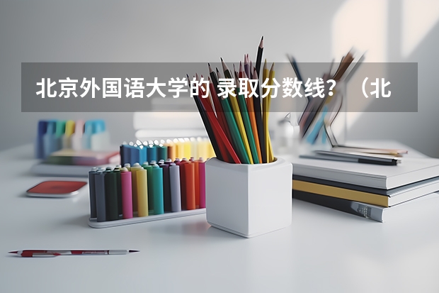 北京外国语大学的 录取分数线？（北京语言大学考研分数线）
