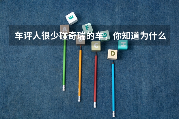 车评人很少碰奇瑞的车，你知道为什么吗？