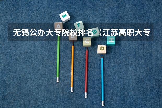 无锡公办大专院校排名（江苏高职大专院校排名）