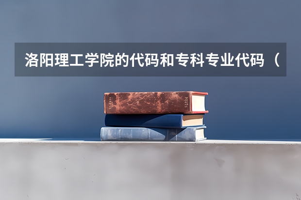 洛阳理工学院的代码和专科专业代码（新疆师范高等专科学校专业代码）