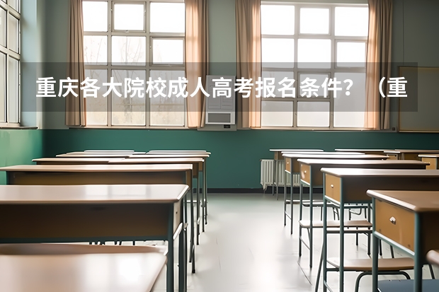 重庆各大院校成人高考报名条件？（重庆2023年成人高考大专报名时间及报名条件？）
