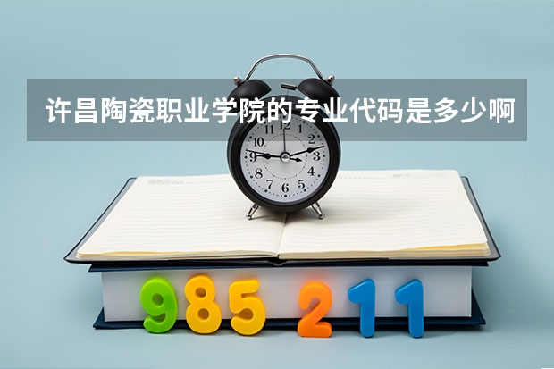 许昌陶瓷职业学院的专业代码是多少啊?