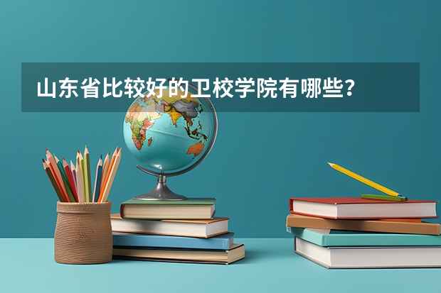 山东省比较好的卫校学院有哪些？