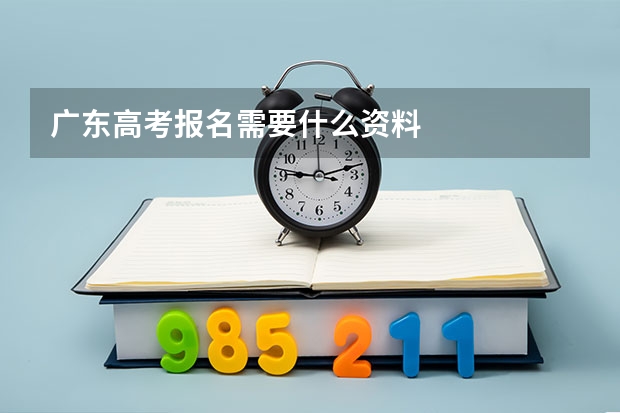 广东高考报名需要什么资料