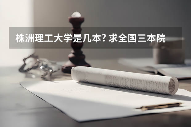 株洲理工大学是几本? 求全国三本院校分数线