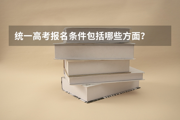 统一高考报名条件包括哪些方面？