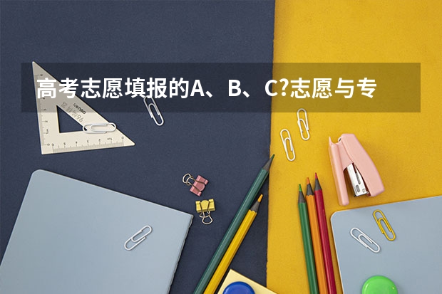 高考志愿填报的A、B、C?志愿与专业代码1、2、3?分别指什么？