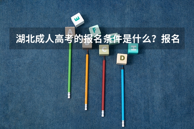 湖北成人高考的报名条件是什么？报名需要哪些材料呢？