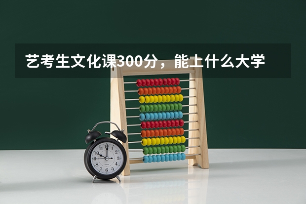 艺考生文化课300分，能上什么大学？