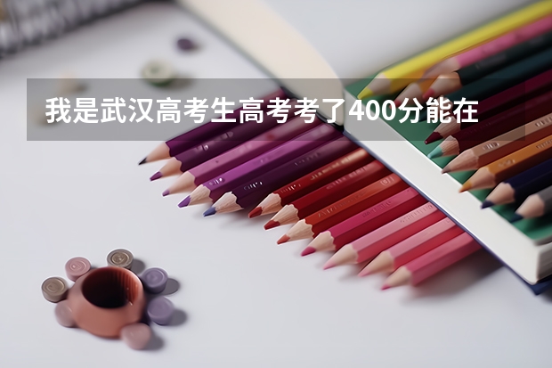 我是武汉高考生高考考了400分能在武汉上什么学校