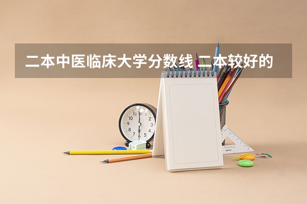 二本中医临床大学分数线 二本较好的中医药大学