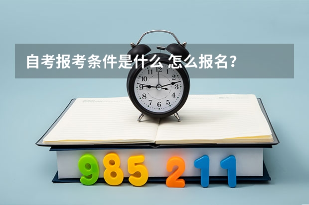 自考报考条件是什么 怎么报名？
