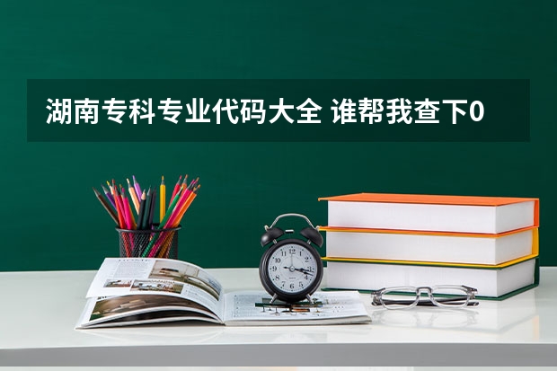 湖南专科专业代码大全 谁帮我查下09年湖南学校专业代码,很急