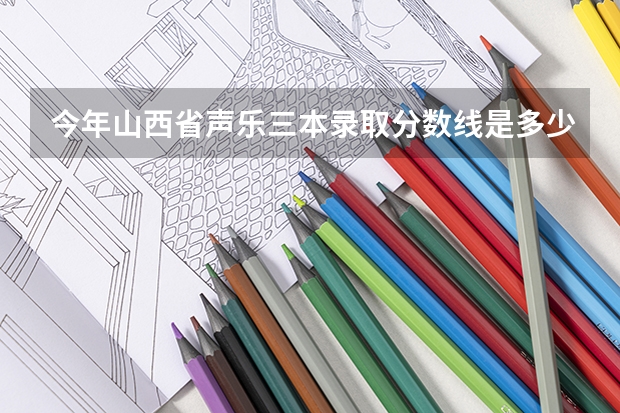 今年山西省声乐三本录取分数线是多少