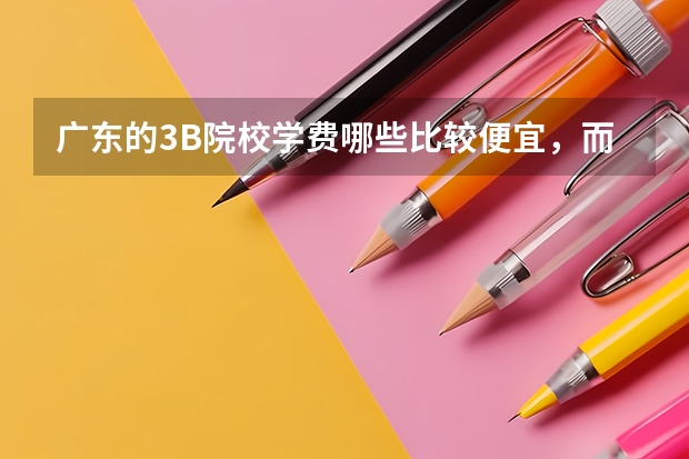 广东的3B院校学费哪些比较便宜，而且教学较好些