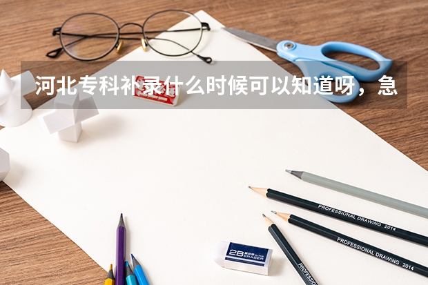 河北专科补录什么时候可以知道呀，急呀！！！！