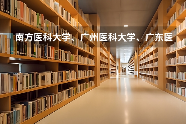 南方医科大学、广州医科大学、广东医科大学是否有从属关系？谁的实力最强？ 2023年肇庆医专分数线