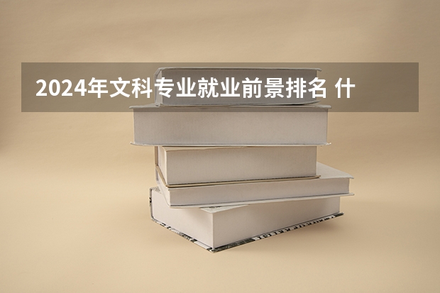 2024年文科专业就业前景排名 什么专业好就业