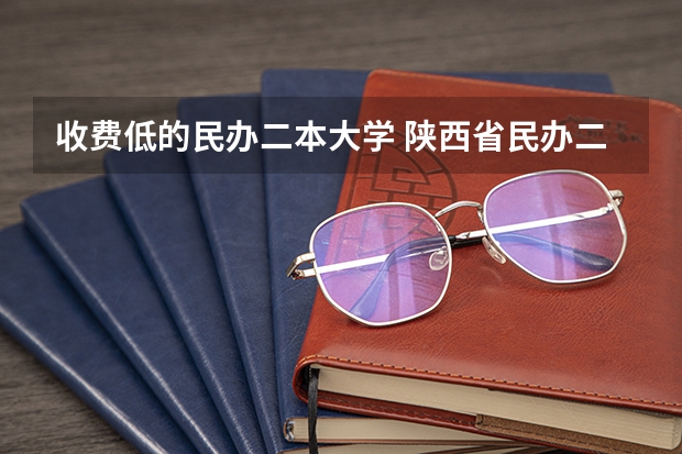 收费低的民办二本大学 陕西省民办二本大学排名及分数线