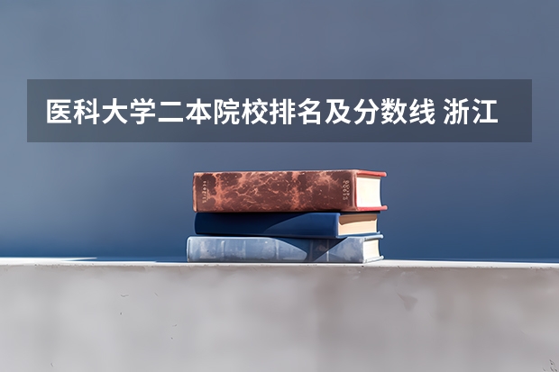 医科大学二本院校排名及分数线 浙江省二本医学院以及浙江理科考生录取分数线