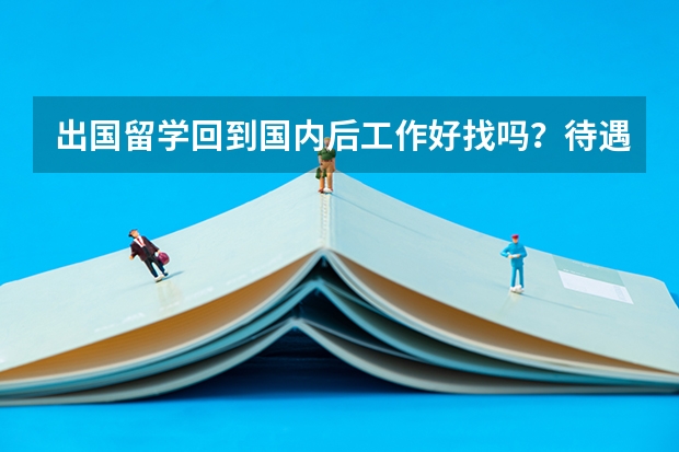 出国留学回到国内后工作好找吗？待遇会不会比普通的大学生好一些？