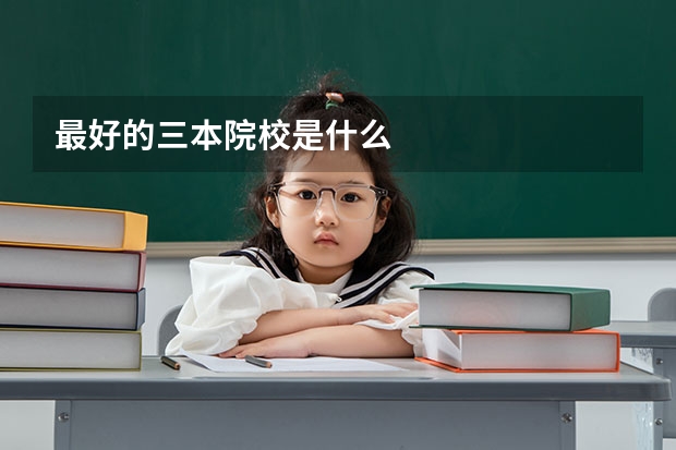 最好的三本院校是什么