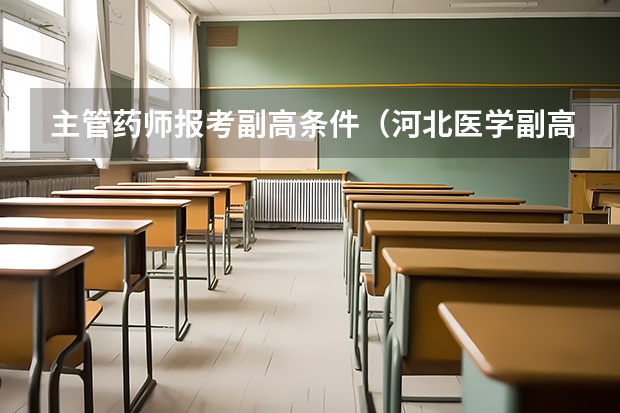 主管药师报考副高条件（河北医学副高职称考试时间及报名时间）