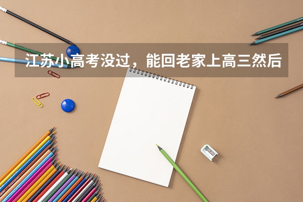 江苏小高考没过，能回老家上高三然后参加高考吗？