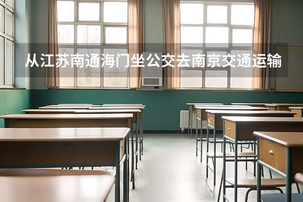 从江苏南通海门坐公交去南京交通运输学校怎么走一