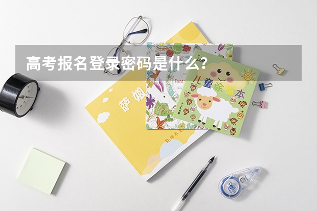 高考报名登录密码是什么？