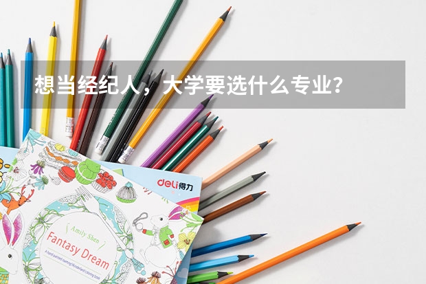 想当经纪人,大学要选什么专业?