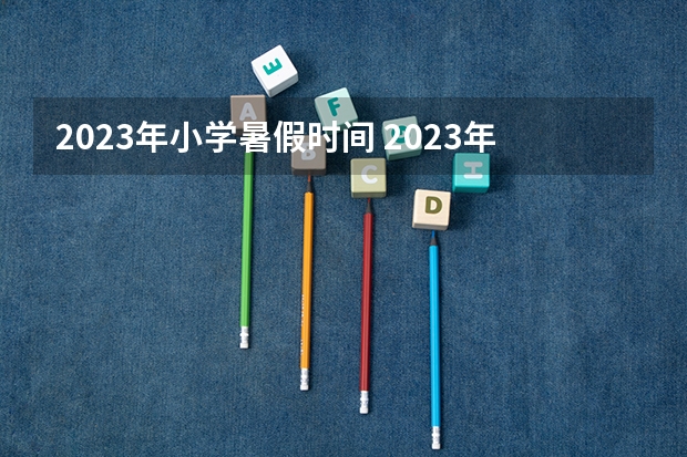 2023年小学暑假时间 2023年小学暑假什么时候放
