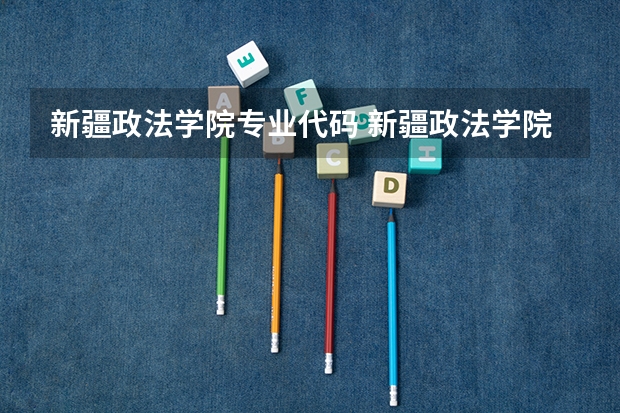 新疆政法学院专业代码 新疆政法学院本专科招生章程