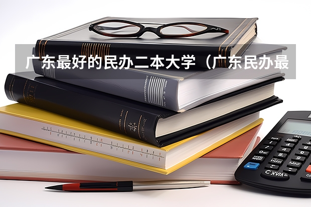 广东最好的民办二本大学（广东民办最好二本大学）