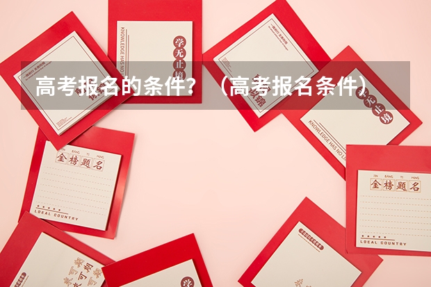 高考报名的条件？（高考报名条件）
