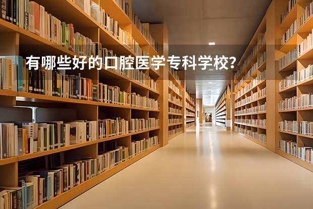 有哪些好的口腔医学专科学校？