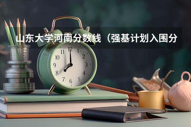 山东大学河南分数线（强基计划入围分数线）